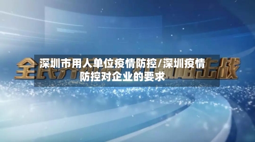 深圳市用人单位疫情防控/深圳疫情防控对企业的要求-第3张图片