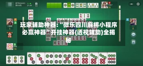 玩家辅助神器:“微乐四川麻将小程序必赢神器	”开挂神器{透视辅助}全揭秘-第1张图片