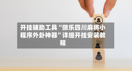 开挂辅助工具“微乐四川麻将小程序外卦神器”详细开挂安装教程-第3张图片