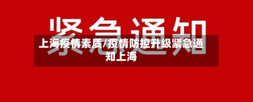 上海疫情素质/疫情防控升级紧急通知上海-第1张图片