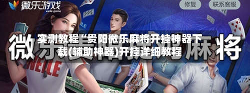 实测教程“贵阳微乐麻将开挂神器下载(辅助神器)开挂详细教程-第1张图片