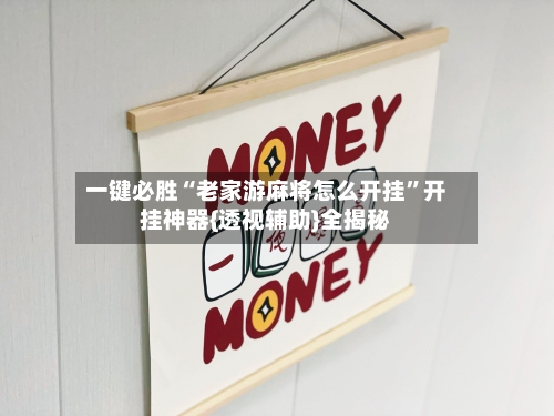 一键必胜“老家游麻将怎么开挂”开挂神器{透视辅助}全揭秘-第1张图片