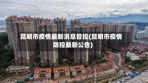 昆明市疫情最新消息管控(昆明市疫情防控最新公告)-第1张图片