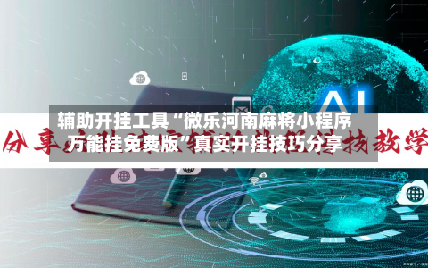 辅助开挂工具“微乐河南麻将小程序万能挂免费版”真实开挂技巧分享-第2张图片