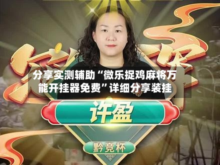 分享实测辅助“微乐捉鸡麻将万能开挂器免费”详细分享装挂-第1张图片
