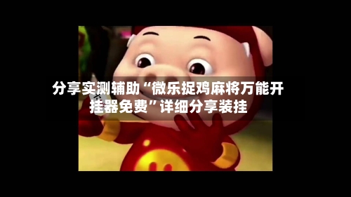 分享实测辅助“微乐捉鸡麻将万能开挂器免费”详细分享装挂-第3张图片