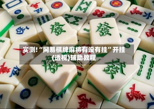 实测!“网易棋牌麻将有没有挂	”开挂(透视)辅助教程-第1张图片