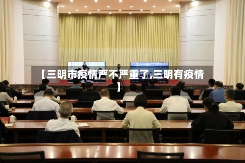 【三明市疫情严不严重了,三明有疫情】-第1张图片