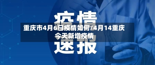 重庆市4月6日疫情如何/4月14重庆今天新增疫情-第1张图片