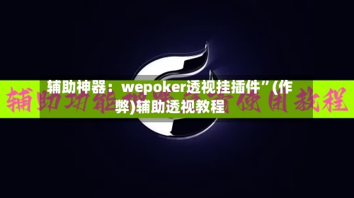 辅助神器：wepoker透视挂插件	”(作弊)辅助透视教程-第1张图片