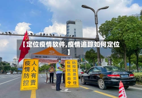 【定位疫情软件,疫情追踪如何定位】-第1张图片