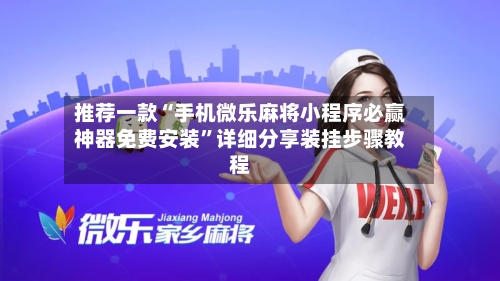 推荐一款“手机微乐麻将小程序必赢神器免费安装”详细分享装挂步骤教程-第1张图片