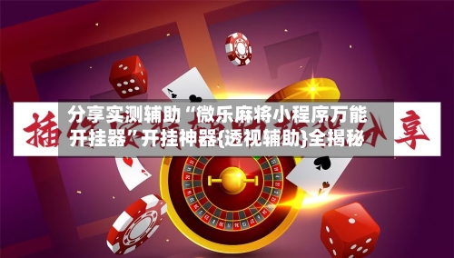 分享实测辅助“微乐麻将小程序万能开挂器”开挂神器{透视辅助}全揭秘-第2张图片