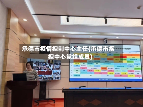 承德市疫情控制中心主任(承德市疾控中心党组成员)-第1张图片