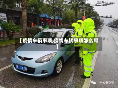 【疫情车辆事项,疫情车辆事项怎么写】-第1张图片