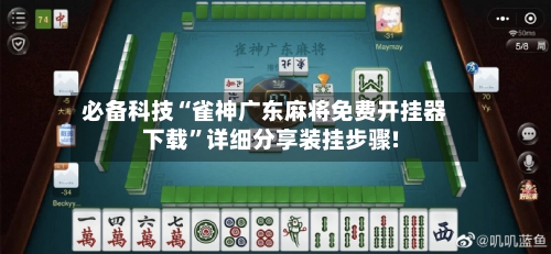 必备科技“雀神广东麻将免费开挂器下载”详细分享装挂步骤!-第3张图片