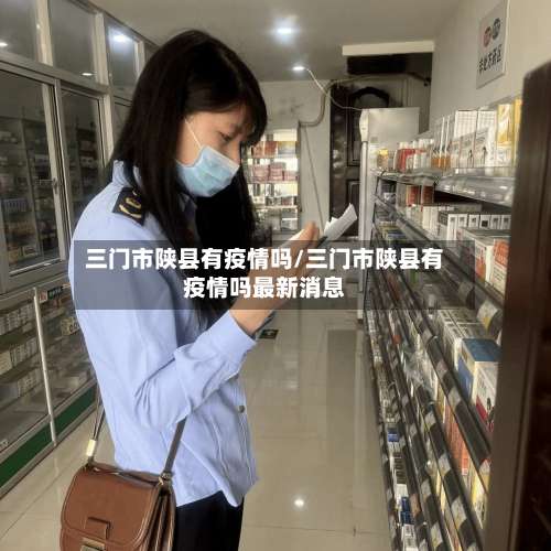 三门市陕县有疫情吗/三门市陕县有疫情吗最新消息-第1张图片
