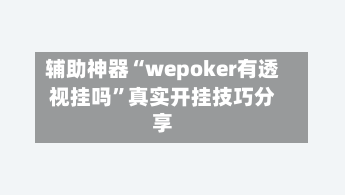 辅助神器“wepoker有透视挂吗”真实开挂技巧分享-第2张图片