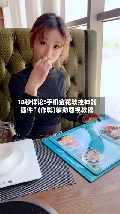 18秒详论!手机金花软挂神器插件	”(作弊)辅助透视教程-第1张图片