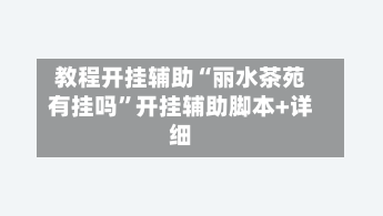 教程开挂辅助“丽水茶苑有挂吗	”开挂辅助脚本+详细-第1张图片