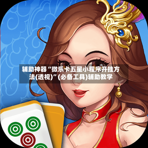 辅助神器“微乐卡五星小程序开挂方法(透视)”(必备工具)辅助教学-第1张图片
