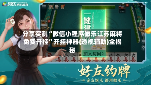 分享实测“微信小程序微乐江苏麻将免费开挂”开挂神器{透视辅助}全揭秘-第2张图片