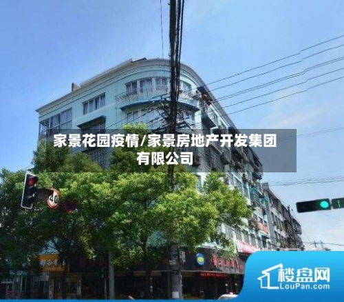 家景花园疫情/家景房地产开发集团有限公司-第1张图片