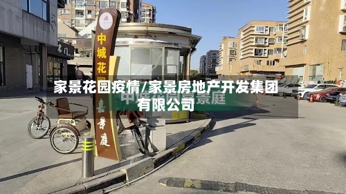 家景花园疫情/家景房地产开发集团有限公司-第3张图片