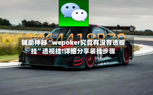 辅助神器“wepoker究竟有没有透视挂”透视挂!详细分享装挂步骤-第3张图片