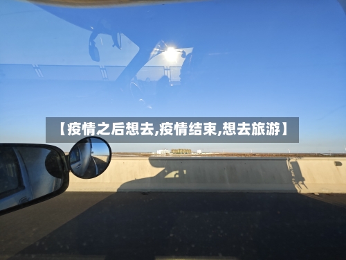 【疫情之后想去,疫情结束,想去旅游】-第1张图片