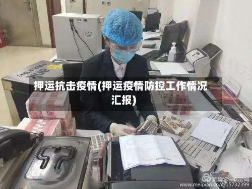 押运抗击疫情(押运疫情防控工作情况汇报)-第3张图片