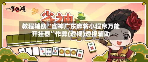 教程辅助“雀神广东麻将小程序万能开挂器”作弊(透视)透视辅助-第3张图片