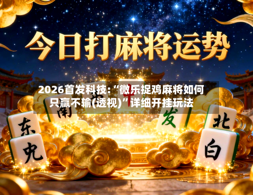 2026首发科技:“微乐捉鸡麻将如何只赢不输(透视)	”详细开挂玩法-第1张图片