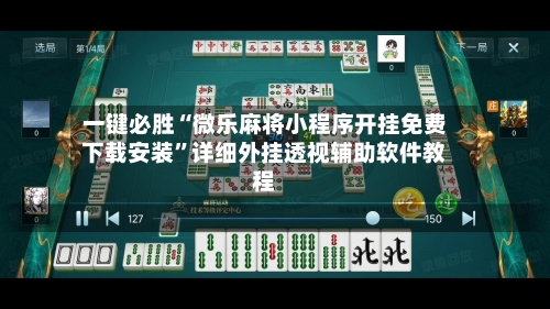 一键必胜“微乐麻将小程序开挂免费下载安装”详细外挂透视辅助软件教程-第1张图片