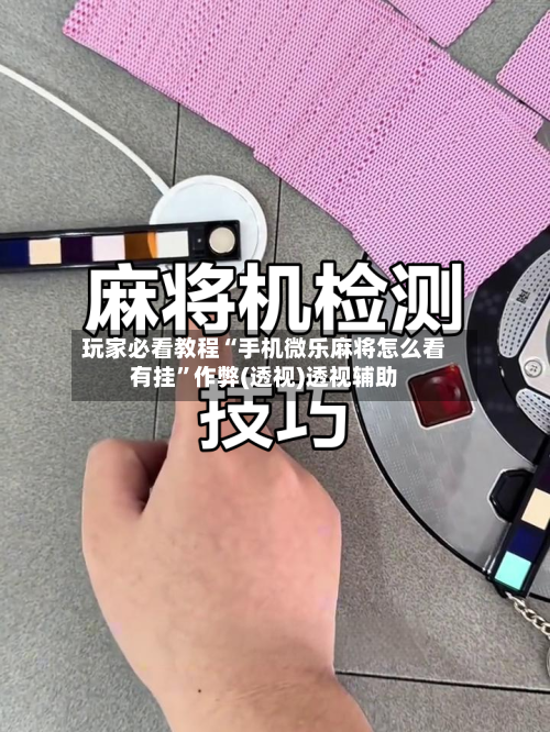 玩家必看教程“手机微乐麻将怎么看有挂”作弊(透视)透视辅助-第1张图片