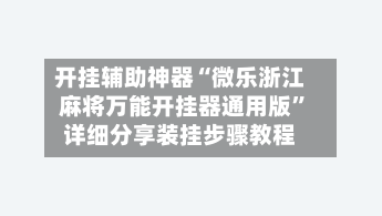 开挂辅助神器“微乐浙江麻将万能开挂器通用版”详细分享装挂步骤教程-第2张图片
