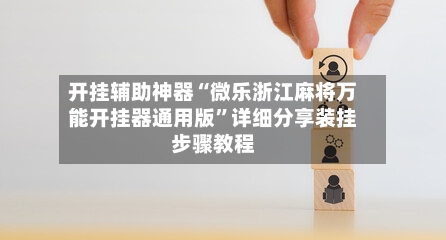 开挂辅助神器“微乐浙江麻将万能开挂器通用版	”详细分享装挂步骤教程-第1张图片