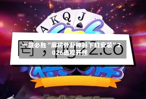 一键必胜“麻将外卦神器下载安装	”2026透视开挂-第2张图片