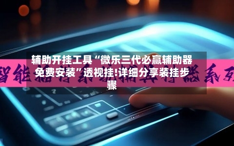 辅助开挂工具“微乐三代必赢辅助器免费安装	”透视挂!详细分享装挂步骤-第1张图片