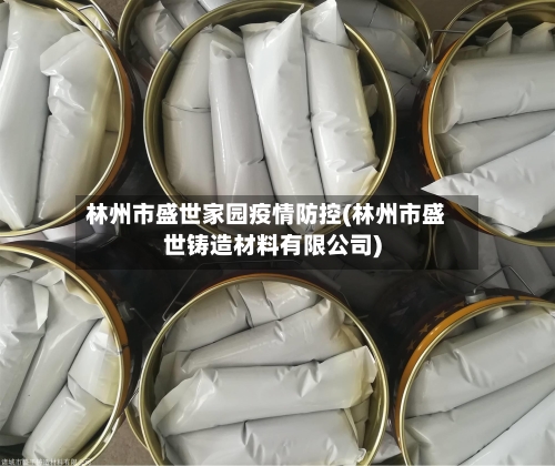 林州市盛世家园疫情防控(林州市盛世铸造材料有限公司)-第1张图片