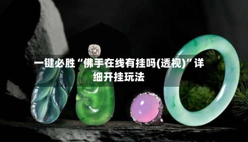 一键必胜“佛手在线有挂吗(透视)	”详细开挂玩法-第2张图片