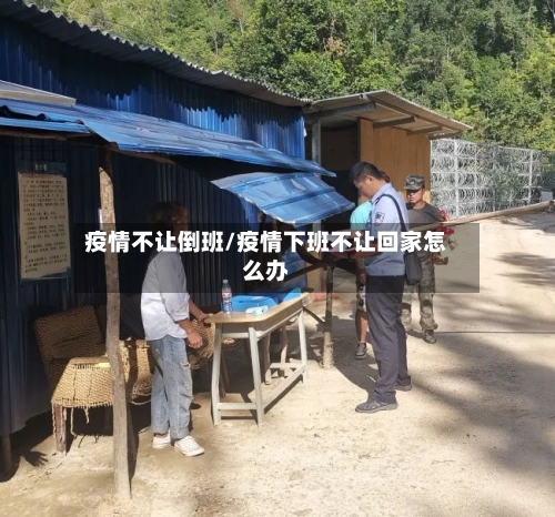 疫情不让倒班/疫情下班不让回家怎么办-第1张图片