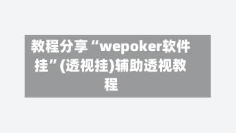 教程分享“wepoker软件挂”(透视挂)辅助透视教程-第1张图片