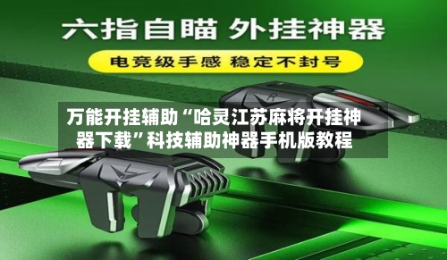 万能开挂辅助“哈灵江苏麻将开挂神器下载	”科技辅助神器手机版教程-第1张图片