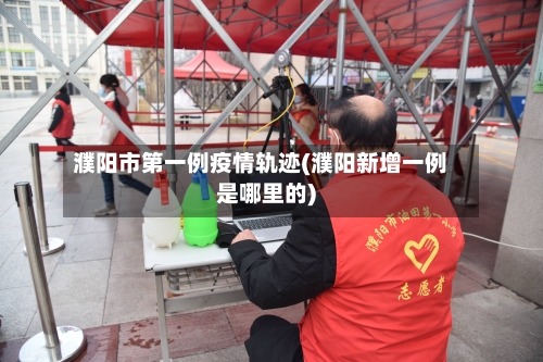 濮阳市第一例疫情轨迹(濮阳新增一例是哪里的)-第2张图片