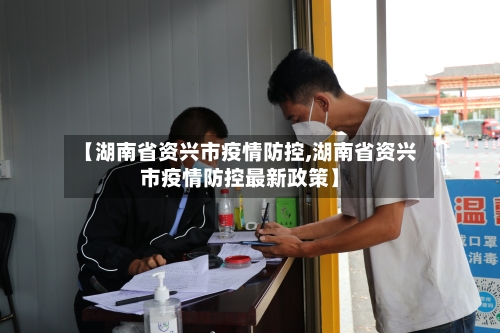 【湖南省资兴市疫情防控,湖南省资兴市疫情防控最新政策】-第1张图片