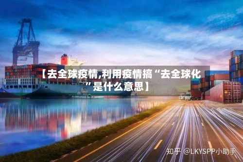 【去全球疫情,利用疫情搞“去全球化”是什么意思】-第1张图片