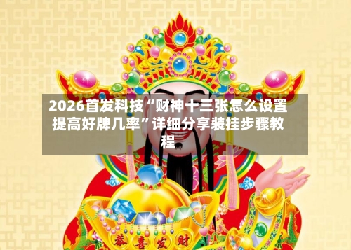 2026首发科技“财神十三张怎么设置提高好牌几率”详细分享装挂步骤教程-第1张图片