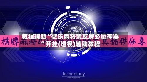 教程辅助“微乐麻将亲友房必赢神器”开挂(透视)辅助教程-第1张图片