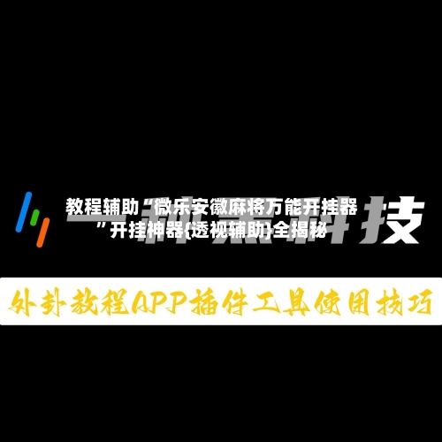 教程辅助“微乐安徽麻将万能开挂器	”开挂神器{透视辅助}全揭秘-第1张图片